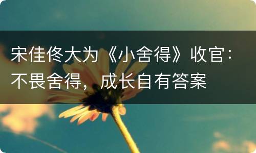 宋佳佟大为《小舍得》收官：不畏舍得，成长自有答案