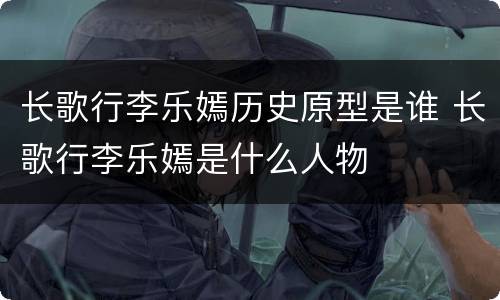 长歌行李乐嫣历史原型是谁 长歌行李乐嫣是什么人物