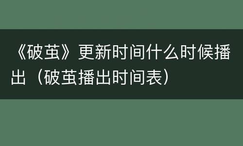 《破茧》更新时间什么时候播出（破茧播出时间表）