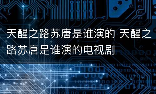天醒之路苏唐是谁演的 天醒之路苏唐是谁演的电视剧