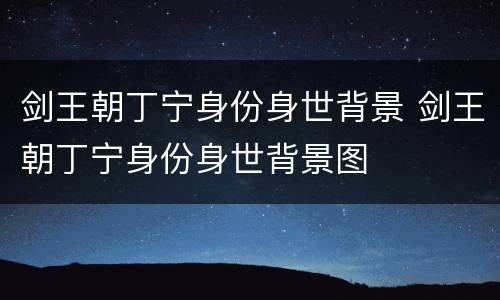 剑王朝丁宁身份身世背景 剑王朝丁宁身份身世背景图