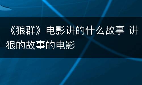 《狼群》电影讲的什么故事 讲狼的故事的电影