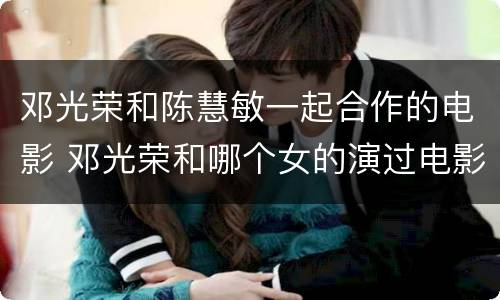 邓光荣和陈慧敏一起合作的电影 邓光荣和哪个女的演过电影