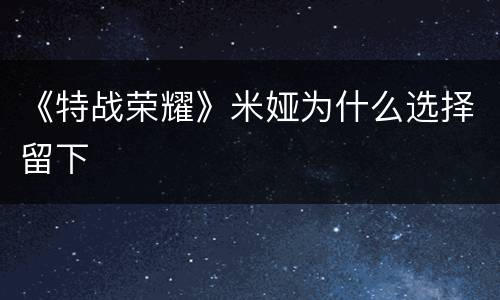 《特战荣耀》米娅为什么选择留下