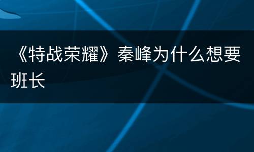 《特战荣耀》秦峰为什么想要班长
