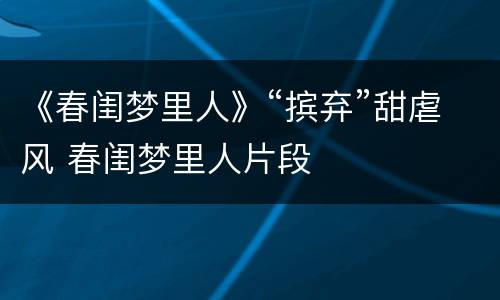 《春闺梦里人》“摈弃”甜虐风 春闺梦里人片段