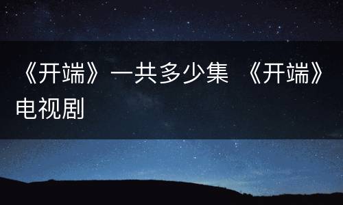 《开端》一共多少集 《开端》电视剧