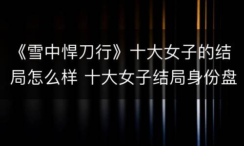 《雪中悍刀行》十大女子的结局怎么样 十大女子结局身份盘点
