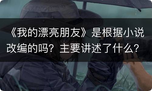 《我的漂亮朋友》是根据小说改编的吗？主要讲述了什么？