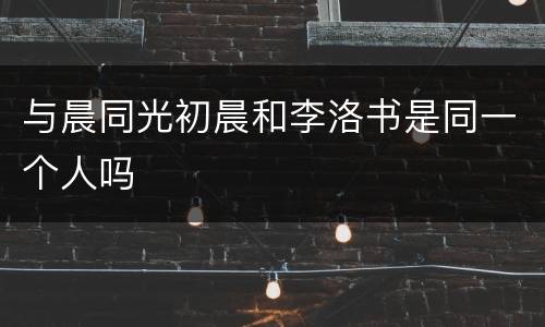 与晨同光初晨和李洛书是同一个人吗