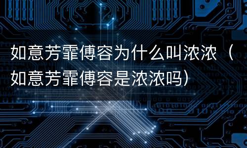 如意芳霏傅容为什么叫浓浓（如意芳霏傅容是浓浓吗）