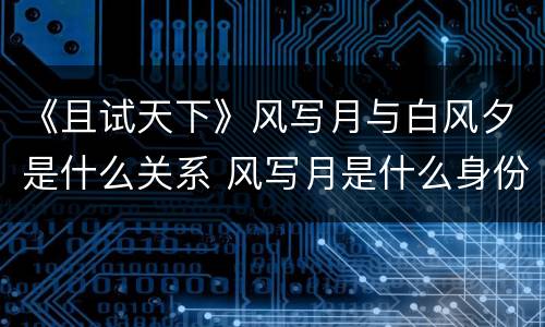 《且试天下》风写月与白风夕是什么关系 风写月是什么身份