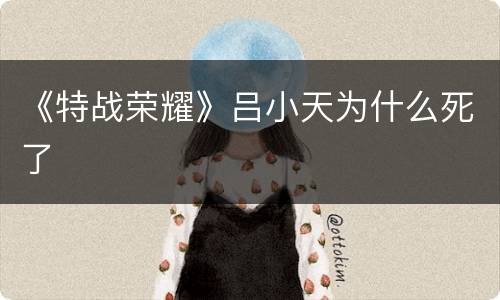 《特战荣耀》吕小天为什么死了