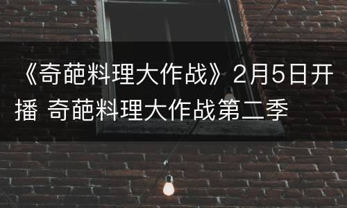 《奇葩料理大作战》2月5日开播 奇葩料理大作战第二季