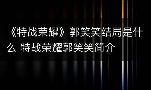 《特战荣耀》郭笑笑结局是什么 特战荣耀郭笑笑简介
