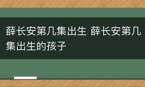 薛长安第几集出生 薛长安第几集出生的孩子