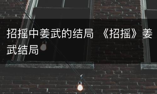招摇中姜武的结局 《招摇》姜武结局