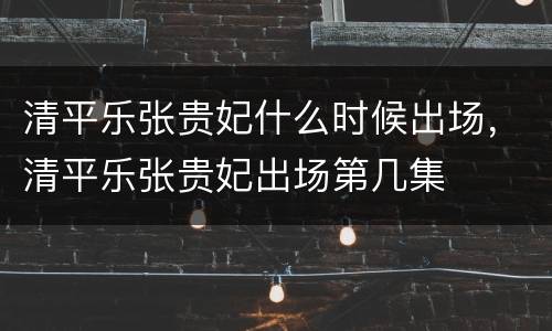 清平乐张贵妃什么时候出场，清平乐张贵妃出场第几集