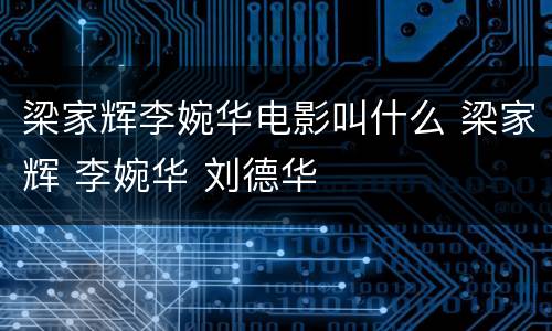 梁家辉李婉华电影叫什么 梁家辉 李婉华 刘德华