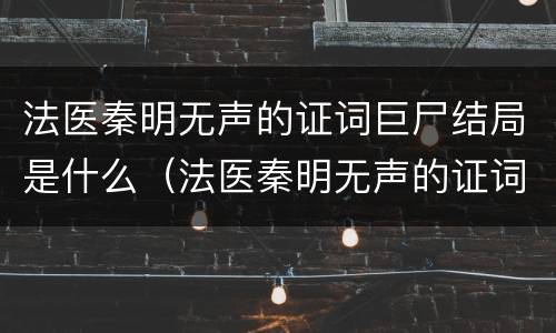 法医秦明无声的证词巨尸结局是什么（法医秦明无声的证词最后凶手）