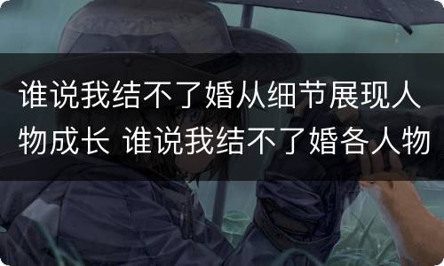 谁说我结不了婚从细节展现人物成长 谁说我结不了婚各人物结局