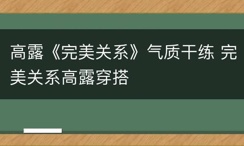 高露《完美关系》气质干练 完美关系高露穿搭