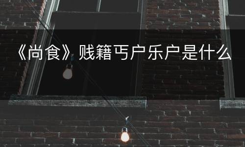 《尚食》贱籍丐户乐户是什么
