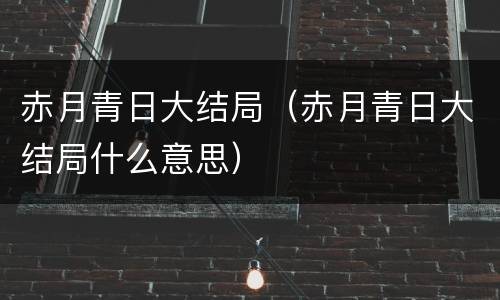 赤月青日大结局（赤月青日大结局什么意思）