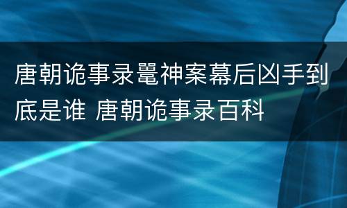 唐朝诡事录鼍神案幕后凶手到底是谁 唐朝诡事录百科