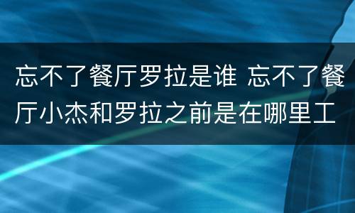 忘不了餐厅罗拉是谁 忘不了餐厅小杰和罗拉之前是在哪里工作的