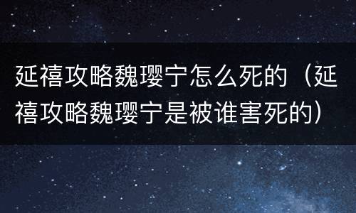 延禧攻略魏璎宁怎么死的（延禧攻略魏璎宁是被谁害死的）