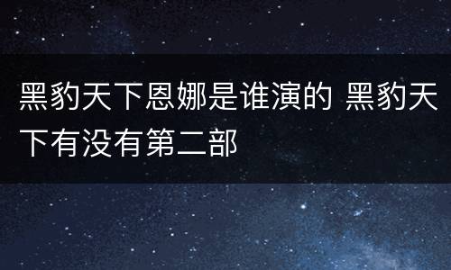 黑豹天下恩娜是谁演的 黑豹天下有没有第二部