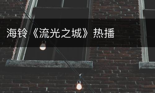 海铃《流光之城》热播