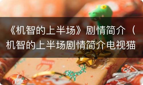 《机智的上半场》剧情简介（机智的上半场剧情简介电视猫）