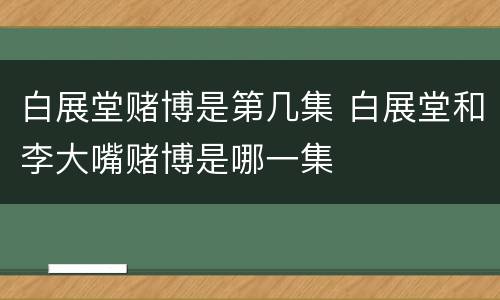 白展堂赌博是第几集 白展堂和李大嘴赌博是哪一集