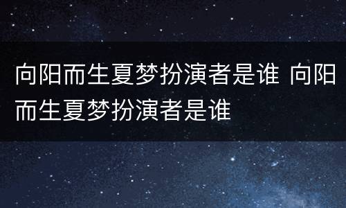 向阳而生夏梦扮演者是谁 向阳而生夏梦扮演者是谁