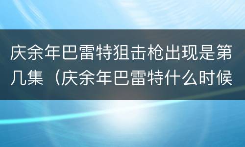 庆余年巴雷特狙击枪出现是第几集（庆余年巴雷特什么时候开枪）