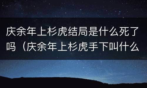 庆余年上杉虎结局是什么死了吗（庆余年上杉虎手下叫什么）