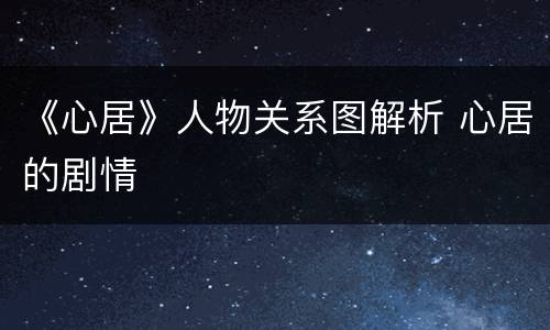 《心居》人物关系图解析 心居的剧情