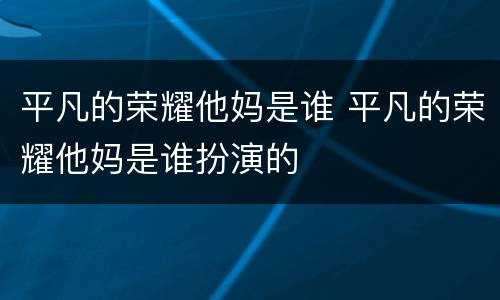 平凡的荣耀他妈是谁 平凡的荣耀他妈是谁扮演的