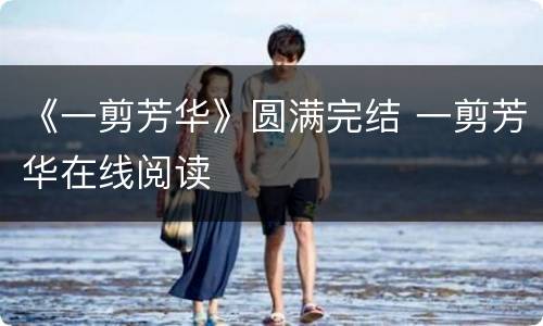 《一剪芳华》圆满完结 一剪芳华在线阅读