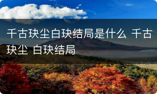 千古玦尘白玦结局是什么 千古玦尘 白玦结局