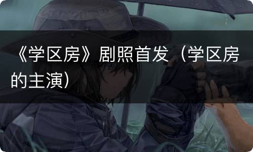 《学区房》剧照首发（学区房的主演）