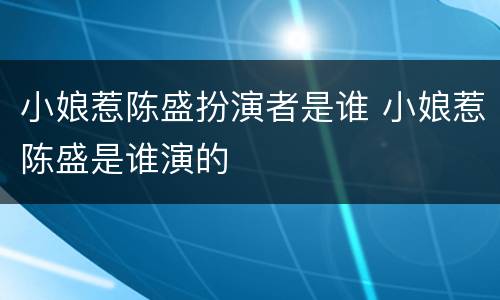 小娘惹陈盛扮演者是谁 小娘惹陈盛是谁演的