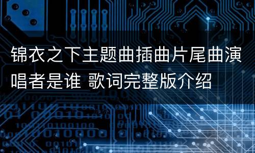 锦衣之下主题曲插曲片尾曲演唱者是谁 歌词完整版介绍