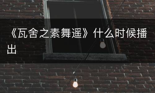 《瓦舍之素舞遥》什么时候播出