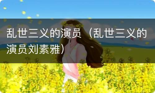 乱世三义的演员（乱世三义的演员刘素雅）
