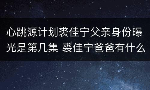 心跳源计划裘佳宁父亲身份曝光是第几集 裘佳宁爸爸有什么目的