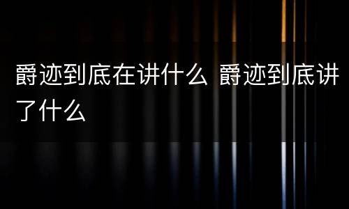 爵迹到底在讲什么 爵迹到底讲了什么