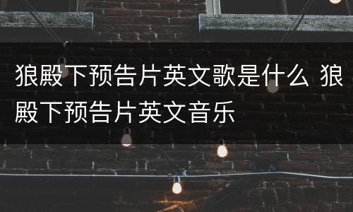 狼殿下预告片英文歌是什么 狼殿下预告片英文音乐
